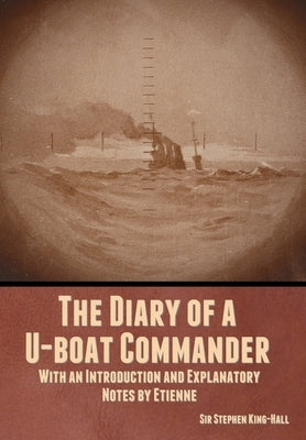 The Diary of a U-boat Commander: With an Introduction and Explanatory Notes by Etienne by King-Hall, Stephen