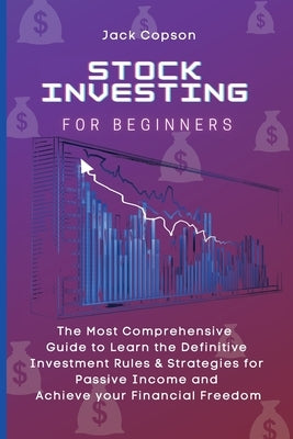Stock Investing for Beginners: The Most Comprehensive Guide to Learn the Definitive Investment Rules & Strategies for Passive Income and Achieve your by Copson, Jack