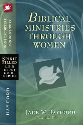 Biblical Ministries Through Women by Hayford, Jack W.