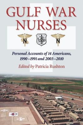 Gulf War Nurses: Personal Accounts of 14 Americans, 1990-1991 and 2003-2010 by Rushton, Patricia