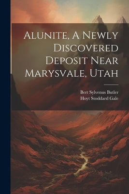 Alunite, A Newly Discovered Deposit Near Marysvale, Utah by Butler, Bert Sylvenus