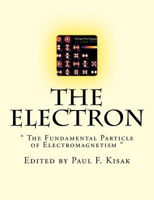 The Electron: " The Fundamental Particle of Electromagnetism " by Kisak, Paul F.