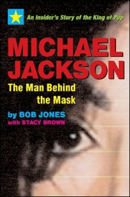 Michael Jackson: The Man Behind the Mask: An Insider's Story of the King of Pop by Jones, Bob