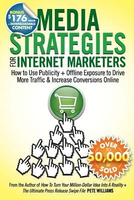 Media Strategies for Internet Marketers: How to Use Publicity + Offline Exposure to Drive More Traffic & Increase Conversions Online by Williams, Pete