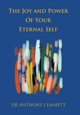 The Joy and Power of Your Eternal Self by Emmett, Anthony J.