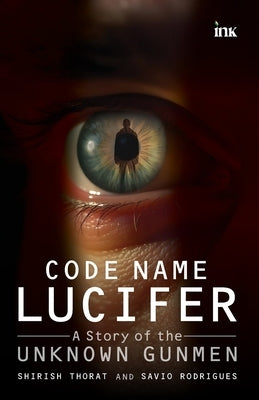 Code Name Lucifer: A Story of the Unknown Gunmen by Thorat, Shirish