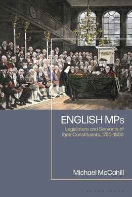 English Mps: Legislators and Servants of Their Constituents, 1750-1800 by McCahill, Michael W.