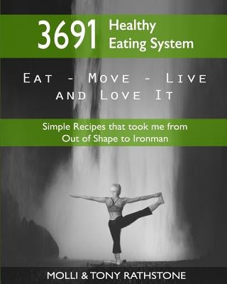 3691 Healthy Eating System: Simple Recipes that took me from Out of Shape to Ironman by Rathstone, Molli &. Tony