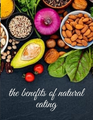 The benefits of natural eating: Smart dieting implies being aware of what you put into your body 53 page 6X9 inches by Godrar, Lina