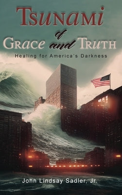 Tsunami of Grace and Truth: Healing of America's Darkness by Sadler, John Lindsay