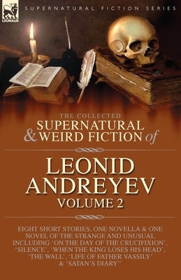 The Collected Supernatural and Weird Fiction of Leonid Andreyev: Eight Short Stories, One Novella and One Novel of the Strange and Unusual Including ' by Andreyev, Leonid