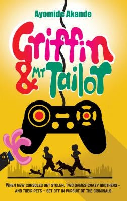Griffin & Mr Tailor: When new consoles get stolen, two games crazy brothers - and their pets - set off in pursuit of the criminals by Akande, Ayomide