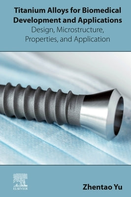 Titanium Alloys for Biomedical Development and Applications: Design, Microstructure, Properties, and Application by Yu, Zhentao
