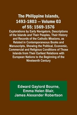 The Philippine Islands, 1493-1803 - Volume 03 of 55; 1569-1576; Explorations by Early Navigators, Descriptions of the Islands and Their Peoples, Their by Bourne, Edward Gaylord