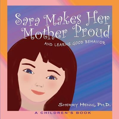 Sara Makes Her Mother Proud and Learns Good Behavior: A Children's Book by Henig, Sherry