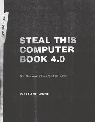 Steal This Computer Book 4.0: What They Won't Tell You about the Internet [With CDROM] by Wang, Wallace