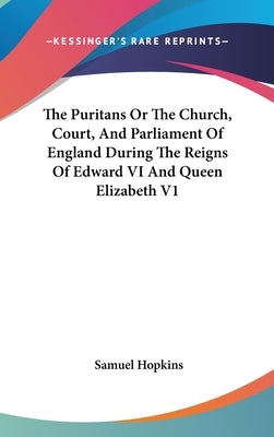 The Puritans Or The Church, Court, And Parliament Of England During The Reigns Of Edward VI And Queen Elizabeth V1 by Hopkins, Samuel
