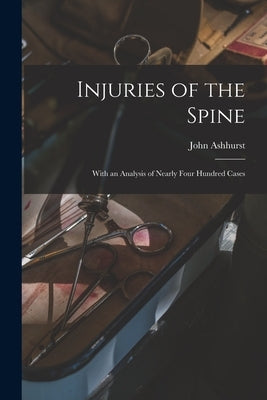 Injuries of the Spine: With an Analysis of Nearly Four Hundred Cases by Ashhurst, John 1839-1900