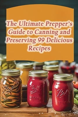The Ultimate Prepper's Guide to Canning and Preserving 99 Delicious Recipes by Hoi, The Choco Factory