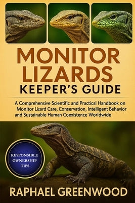Monitor Lizards Keeper's Guide: A Comprehensive Scientific and Practical Handbook on Monitor Lizard Care, Conservation, Intelligent Behavior, and Sust by Greenwood