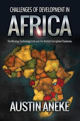 Challenges of Development in Africa: The Missing Technology Link, the Morbid Corruption Pandemic by Aneke, Austin