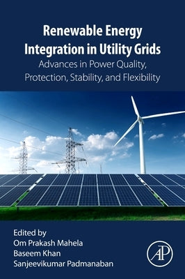 Renewable Energy Integration in Utility Grids: Advances in Power Quality, Protection, Stability, and Flexibility by Mahela, Om Prakash