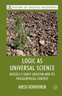Logic as Universal Science: Russell's Early Logicism and Its Philosophical Context by Korhonen, A.