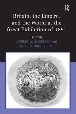Britain, the Empire, and the World at the Great Exhibition of 1851 by Auerbach, Jeffrey A.
