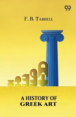 A History Of Greek Art by Tarbell, Frank Bigelow