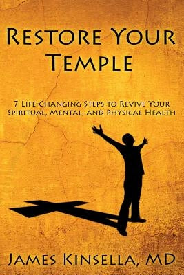 Restore Your Temple: 7 Life-Changing Steps to Revive Your Spiritual, Mental, and Physical Health by Kinsella, MD James