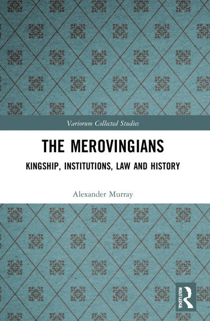 The Merovingians: Kingship, Institutions, Law, and History by Murray, Alexander