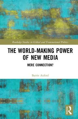 The World-Making Power of New Media: Mere Connection? by Axford, Barrie