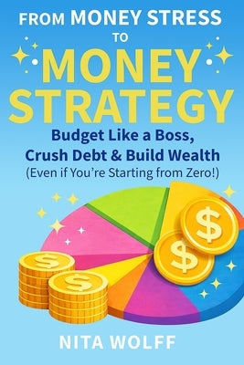 From Money Stress to Money Strategy: Budget Like a Boss, Crush Debt & Build Wealth (Even if You're Starting From Zero!) by Wolff, Nita