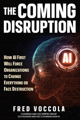 The Coming Disruption: How AI First Will Force Organizations to Change Everything or Face Destruction by Voccola, Fred