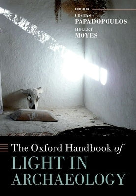 The Oxford Handbook of Light in Archaeology by Papadopoulos, Costas