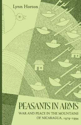 Peasants in Arms: War and Peace in the Mountains of Nicaragua, 1979-1994 by Horton, Lynn