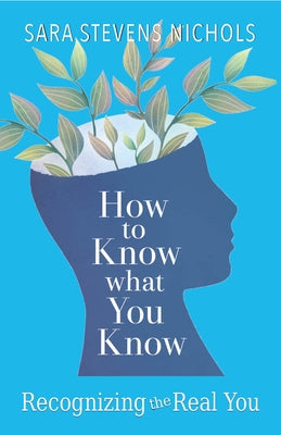 How to Know What You Know: Recognizing the Real You by Nichols, Sara Stevens