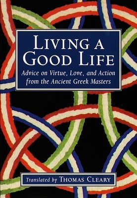 Living a Good Life: Advice on Virtue, Love, and Action from the Ancient Greek Masters by Cleary, Thomas