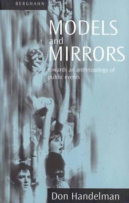 Models and Mirrors: Towards an Anthropology of Public Events by Handelman, Don