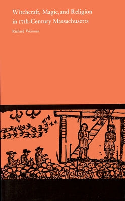 Witchcraft, Magic, and Religion in Seventeenth-Century Massachusetts by Weisman, Richard