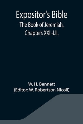 Expositor's Bible: The Book of Jeremiah, Chapters XXI.-LII. by H. Bennett, W.
