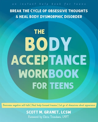 The Body Acceptance Workbook for Teens: Break the Cycle of Obsessive Thoughts and Heal Body Dysmorphic Disorder by Granet, Scott M.