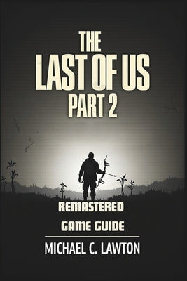 The Last Of Us Part 2 Remastered Game Guide: Master Every Chapter, Unlock Every Trophy, Survive Every Fight With This Detailed Strategy Guide by Lawton, Michael C.