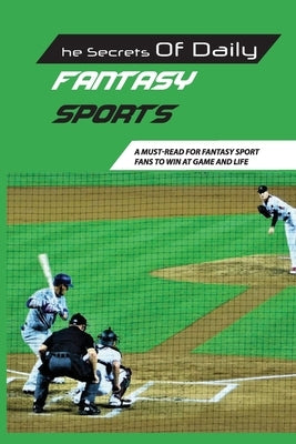 The Secrets Of Daily Fantasy Sports: A Must-Read For Fantasy Sport Fans To Win At Game And Life: Sport Gambling Book by Pinna, Leta