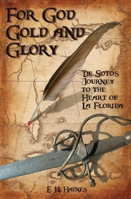 For God, Gold and Glory: de Soto's Journey to the Heart of La Florida by Haines, E. H.