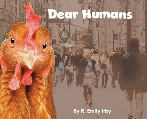Dear Humans: Humans and chickens are more alike than you may think! by Irby, R. Emily