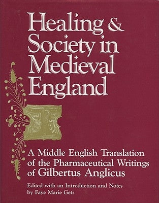 Healing and Society in Medieval England: A Middle English Translation of the Pharmaceutical Writings of Gilbertus Anglicus Volume 8 by Getz, Faye M.
