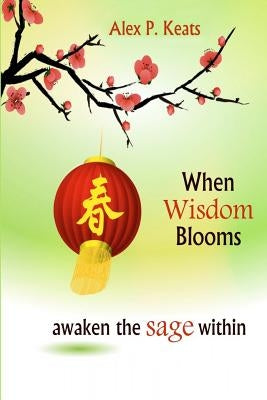 When Wisdom Blooms: Awaken The Sage Within by Keats, Alex P.