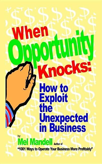 When Opportunity Knocks: How to Exploit the Unexpected in Business by Mandell, Mel