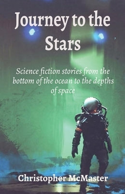 Journey to the Stars: Science fiction stories from the bottom of the ocean to the depths of space by McMaster, Christopher